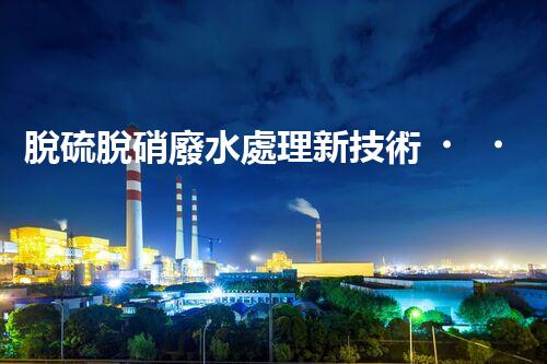 脫硫脫硝廢水處理新技術，你明白嗎？